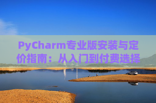 PyCharm专业版安装与定价指南：从入门到付费选择